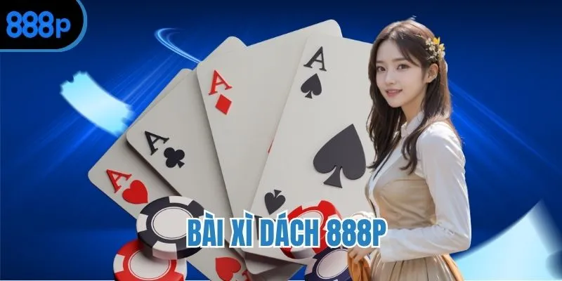 Bài Xì Dách 888P - Hướng dẫn chơi bài chi tiết từ A đến Z