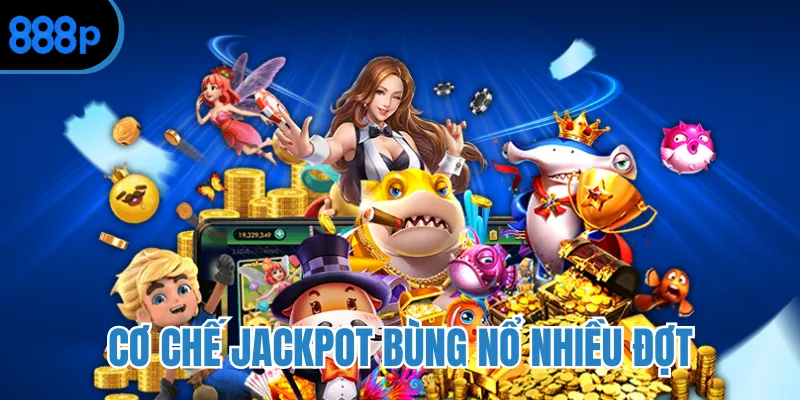 Cơ chế jackpot bùng nổ nhiều đợt